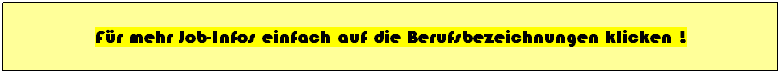 Textfeld: Fr mehr Job-Infos einfach auf die Berufsbezeichnungen klicken !

