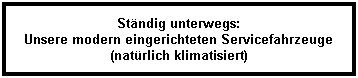 Textfeld: Stndig unterwegs: 
Unsere modern eingerichteten Servicefahrzeuge
(natrlich klimatisiert)
