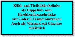 Textfeld: Khl- und Tiefkhlschrnke
als Doppeltr- oder Kombinationsschrnke 
mit 2 oder 3 Temperaturzonen
Auch als Vitrinen mit Glastre erhltlich
 
