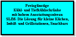 Textfeld: Preisgnstige 
Khl- und Tiefkhlschrnke
mit hohem Ausstattungsniveau
SLIM- Die Lsung fr kleine Kchen, Imbi- und Grillstationen, Snackbars
 
