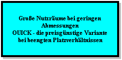 Textfeld: Groe Nutzrume bei geringen Abmessungen
OUICK - die preisgnstige Variante
 bei beengten Platzverhltnissen
