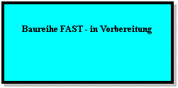 Textfeld: Baureihe FAST - in Vorbereitung
 
