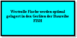 Textfeld:  
Wertvolle Fische werden optimal gelagert in den Gerten der Baureihe FISH
 
