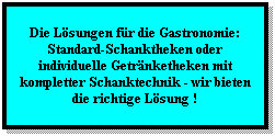 Textfeld: Die Lsungen fr die Gastronomie:
Standard-Schanktheken oder individuelle Getrnketheken mit kompletter Schanktechnik - wir bieten die richtige Lsung !
