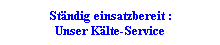 Textfeld: Stndig einsatzbereit :
Unser Klte-Service
 
