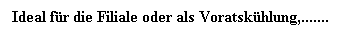 Textfeld: Ideal fr die Filiale oder als Voratskhlung,.......
